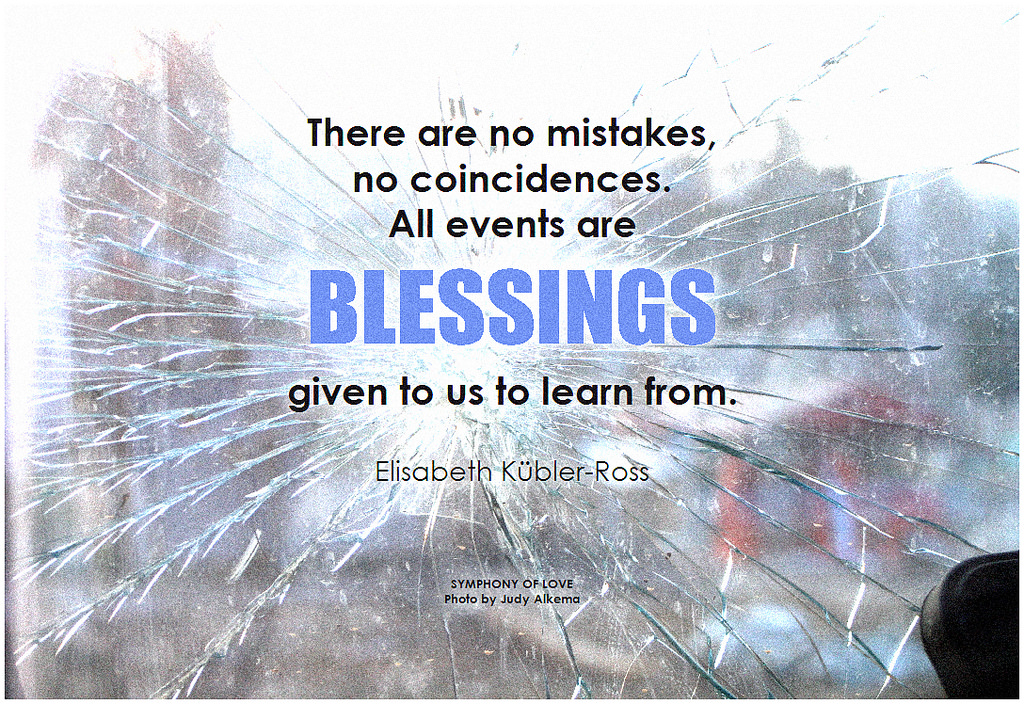Elisabeth Kübler-Ross There are no mistakes, no coincidences. All events are blessings given to us to learn from